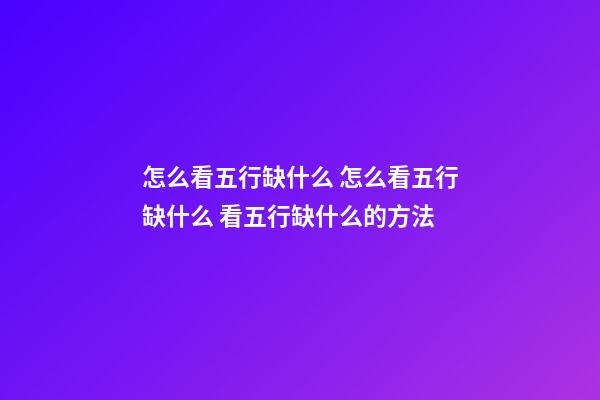怎么看五行缺什么 怎么看五行缺什么 看五行缺什么的方法-第1張-觀點-玄機派
